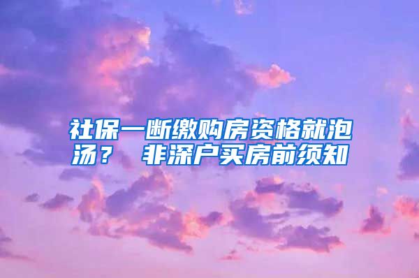 社保一断缴购房资格就泡汤？ 非深户买房前须知