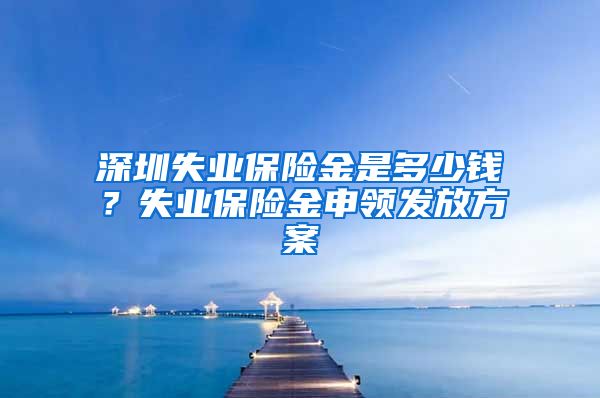 深圳失业保险金是多少钱？失业保险金申领发放方案