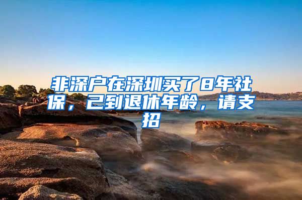非深户在深圳买了8年社保，己到退休年龄，请支招