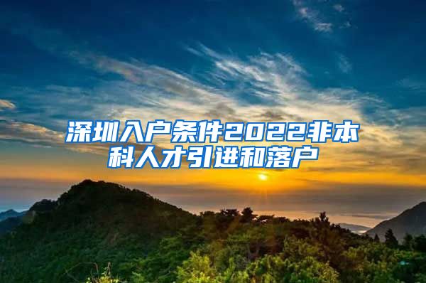 深圳入户条件2022非本科人才引进和落户
