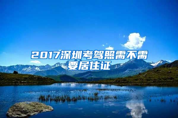 2017深圳考驾照需不需要居住证