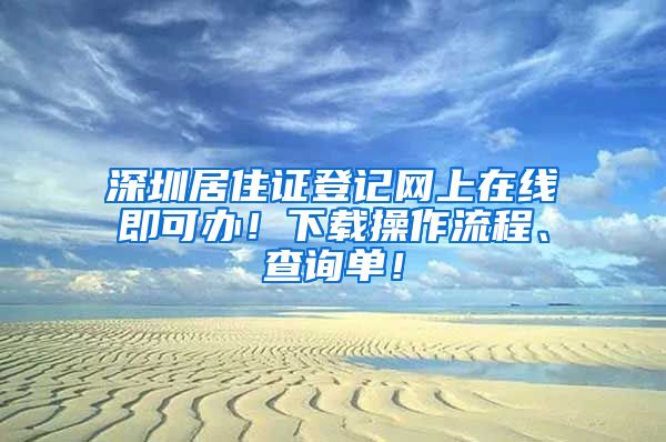深圳居住证登记网上在线即可办！下载操作流程、查询单！