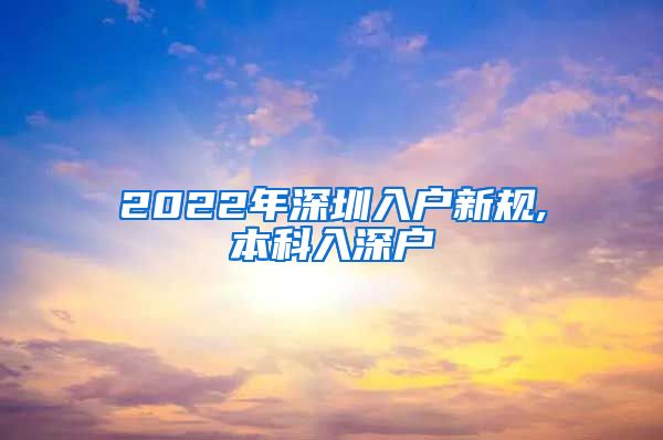 2022年深圳入户新规,本科入深户