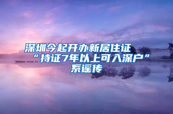 深圳今起开办新居住证 “持证7年以上可入深户”系谣传
