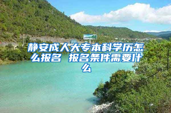 静安成人大专本科学历怎么报名 报名条件需要什么