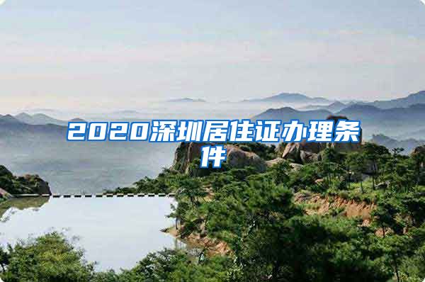 2020深圳居住证办理条件