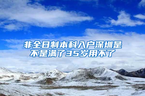 非全日制本科入户深圳是不是满了35岁用不了