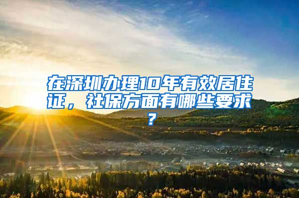 在深圳办理10年有效居住证，社保方面有哪些要求？