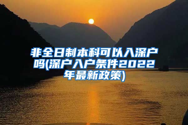 非全日制本科可以入深户吗(深户入户条件2022年最新政策)