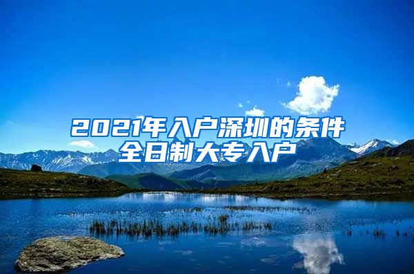 2021年入户深圳的条件全日制大专入户