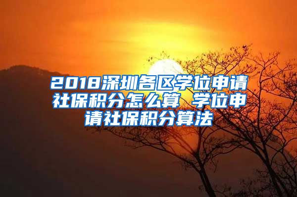 2018深圳各区学位申请社保积分怎么算 学位申请社保积分算法