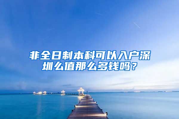 非全日制本科可以入户深圳么值那么多钱吗？