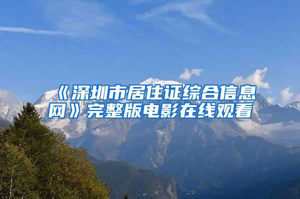 《深圳市居住证综合信息网》完整版电影在线观看