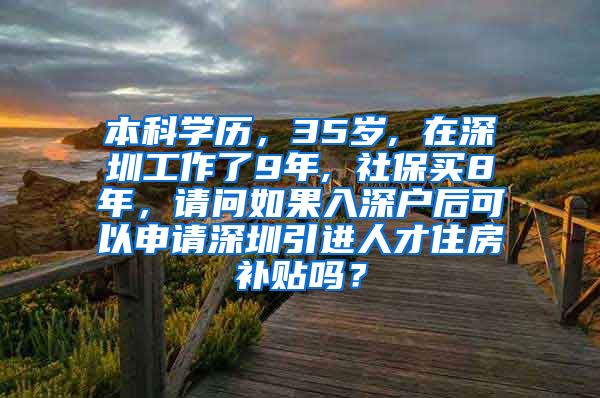 本科学历，35岁, 在深圳工作了9年, 社保买8年，请问如果入深户后可以申请深圳引进人才住房补贴吗？