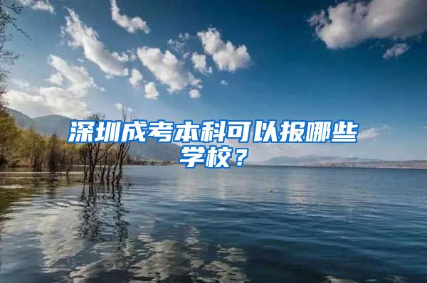 深圳成考本科可以报哪些学校？