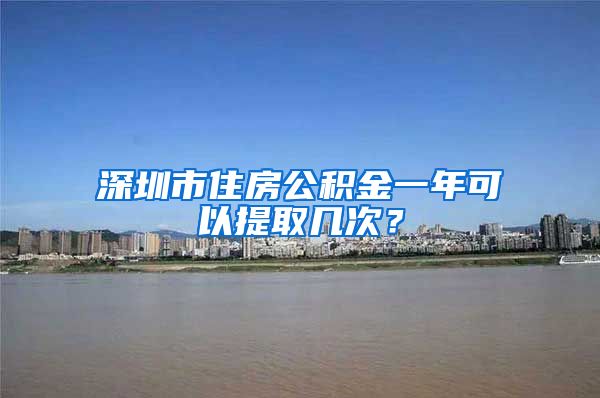 深圳市住房公积金一年可以提取几次？