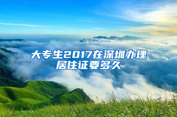 大专生2017在深圳办理居住证要多久