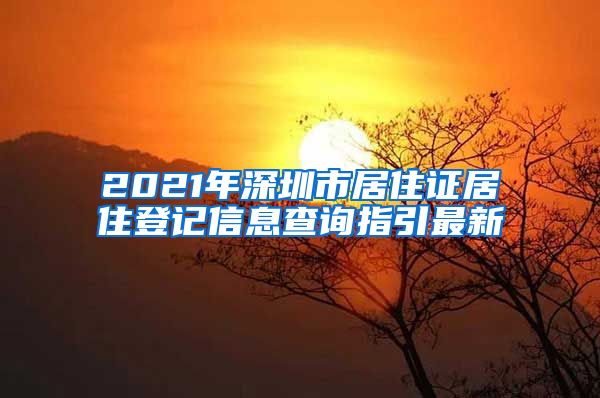 2021年深圳市居住证居住登记信息查询指引最新