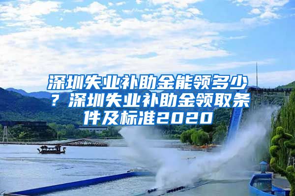 深圳失业补助金能领多少？深圳失业补助金领取条件及标准2020