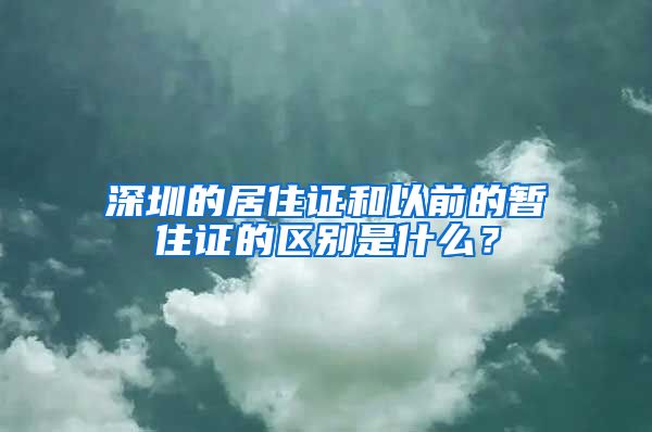 深圳的居住证和以前的暂住证的区别是什么？