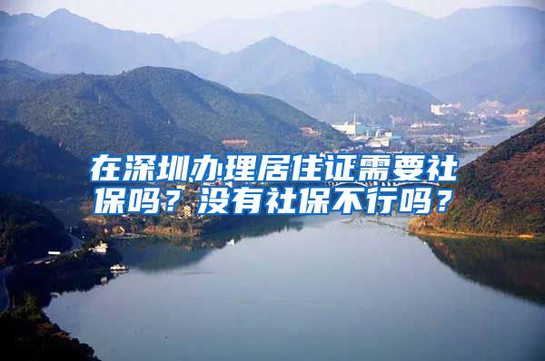 在深圳办理居住证需要社保吗？没有社保不行吗？