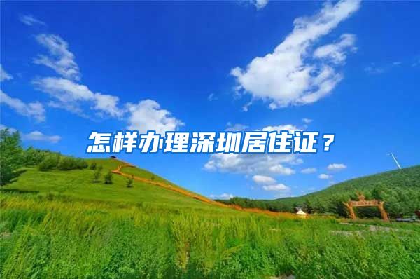 怎样办理深圳居住证？