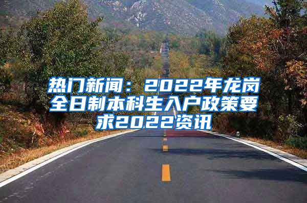 热门新闻：2022年龙岗全日制本科生入户政策要求2022资讯