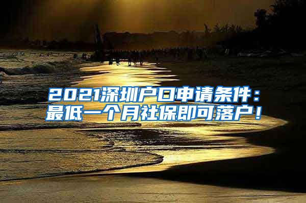 2021深圳户口申请条件：最低一个月社保即可落户！