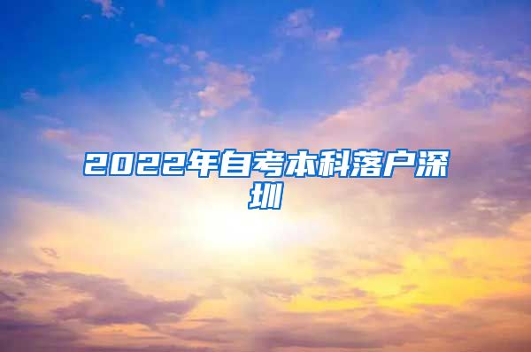 2022年自考本科落户深圳