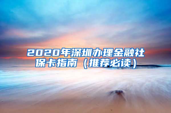 2020年深圳办理金融社保卡指南（推荐必读）