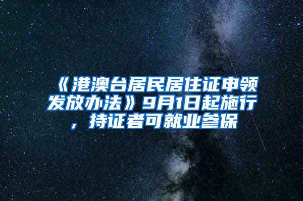 《港澳台居民居住证申领发放办法》9月1日起施行，持证者可就业参保