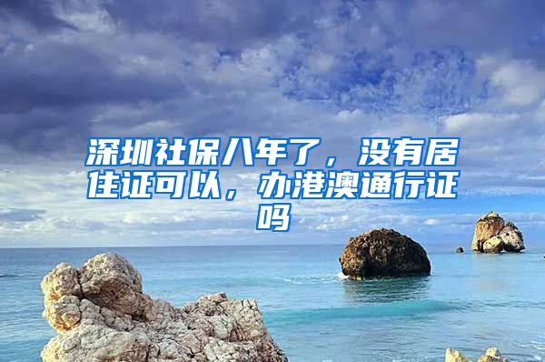 深圳社保八年了，没有居住证可以，办港澳通行证吗