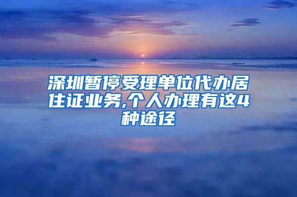 深圳暂停受理单位代办居住证业务,个人办理有这4种途径