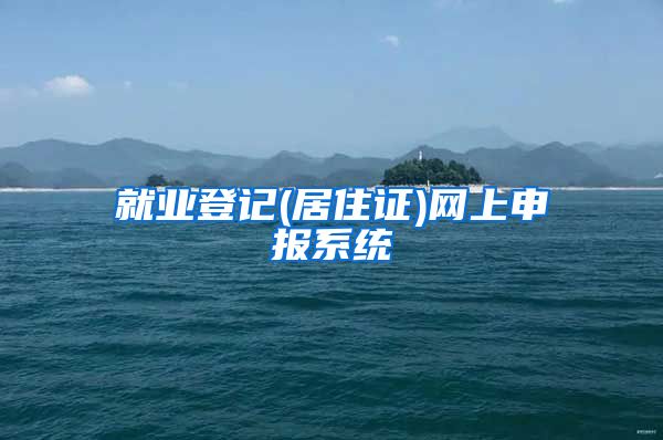 就业登记(居住证)网上申报系统