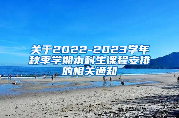 关于2022-2023学年秋季学期本科生课程安排的相关通知