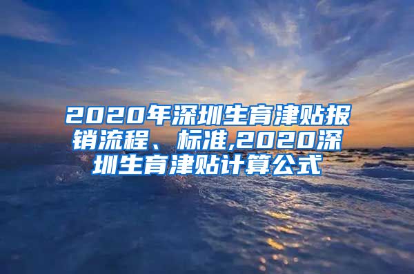 2020年深圳生育津贴报销流程、标准,2020深圳生育津贴计算公式