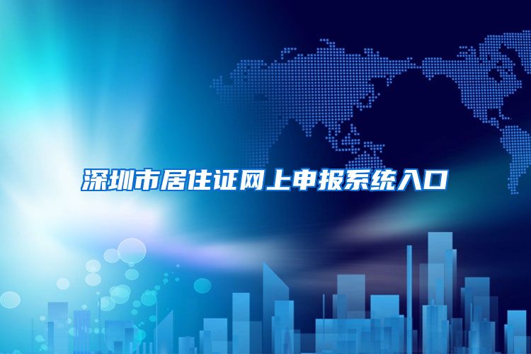 深圳市居住证网上申报系统入口
