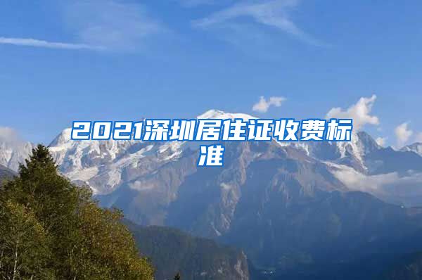 2021深圳居住证收费标准