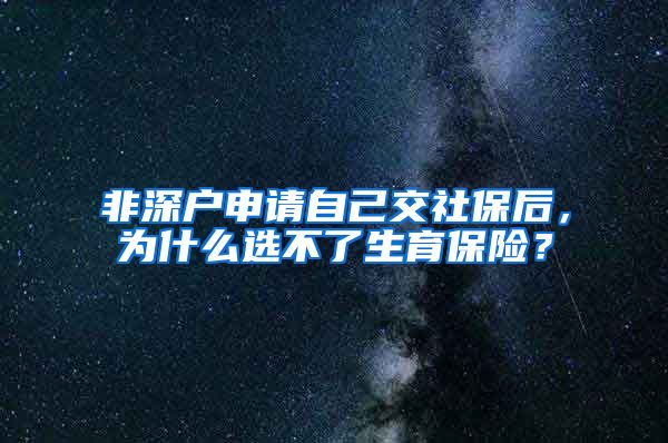 非深户申请自己交社保后，为什么选不了生育保险？