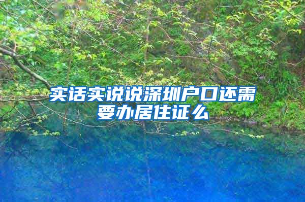 实话实说说深圳户口还需要办居住证么