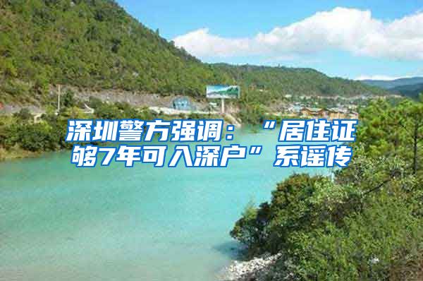 深圳警方强调：“居住证够7年可入深户”系谣传