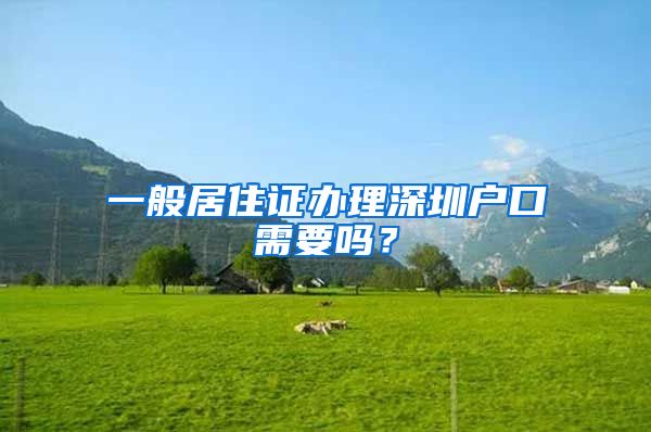 一般居住证办理深圳户口需要吗？