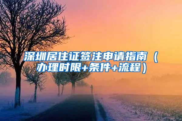 深圳居住证签注申请指南（办理时限+条件+流程）