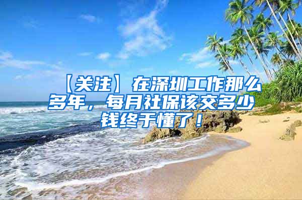 【关注】在深圳工作那么多年，每月社保该交多少钱终于懂了！