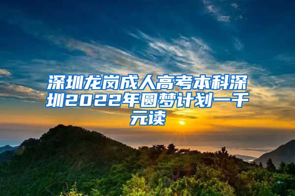 深圳龙岗成人高考本科深圳2022年圆梦计划一千元读