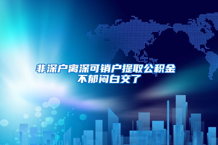 非深户离深可销户提取公积金 不郁闷白交了