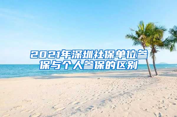 2021年深圳社保单位参保与个人参保的区别
