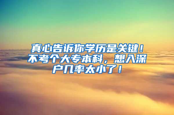 真心告诉你学历是关键！不考个大专本科，想入深户几率太小了！