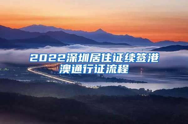 2022深圳居住证续签港澳通行证流程