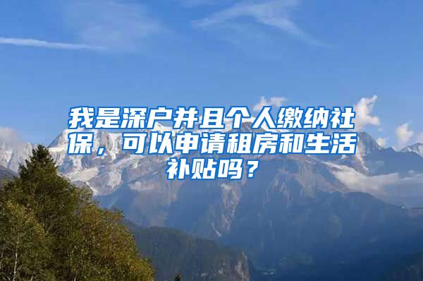 我是深户并且个人缴纳社保，可以申请租房和生活补贴吗？